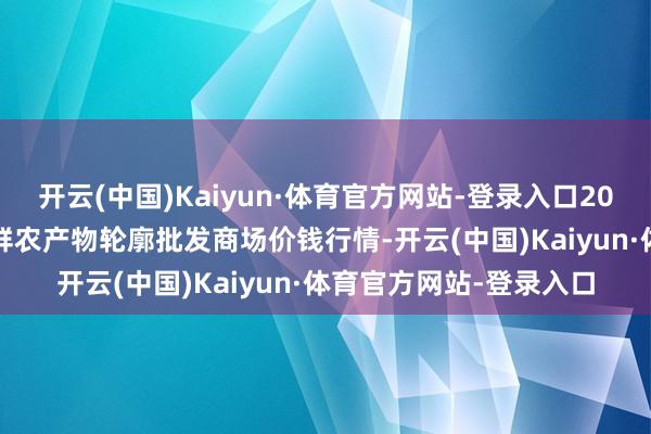 开云(中国)Kaiyun·体育官方网站-登录入口2024年4月4日宁夏四季鲜农产物轮廓批发商场价钱行情-开云(中国)Kaiyun·体育官方网站-登录入口