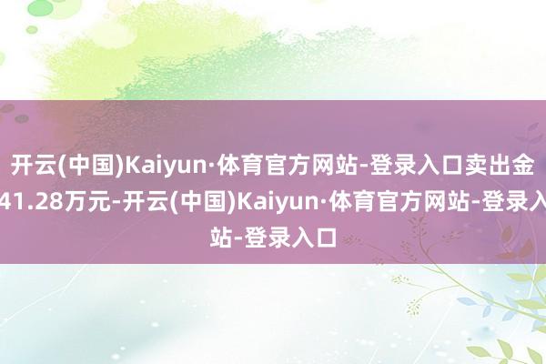 开云(中国)Kaiyun·体育官方网站-登录入口卖出金额41.28万元-开云(中国)Kaiyun·体育官方网站-登录入口