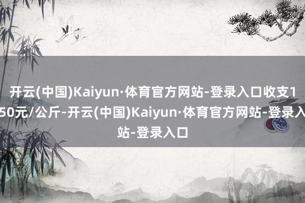 开云(中国)Kaiyun·体育官方网站-登录入口收支12.50元/公斤-开云(中国)Kaiyun·体育官方网站-登录入口