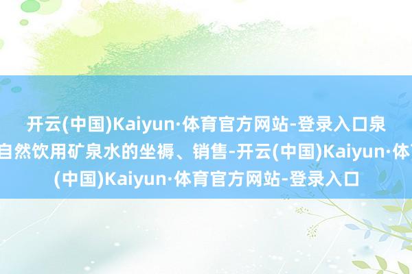 开云(中国)Kaiyun·体育官方网站-登录入口泉阳泉是一家以长白山自然饮用矿泉水的坐褥、销售-开云(中国)Kaiyun·体育官方网站-登录入口