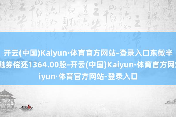 开云(中国)Kaiyun·体育官方网站-登录入口东微半导4月18日融券偿还1364.00股-开云(中国)Kaiyun·体育官方网站-登录入口