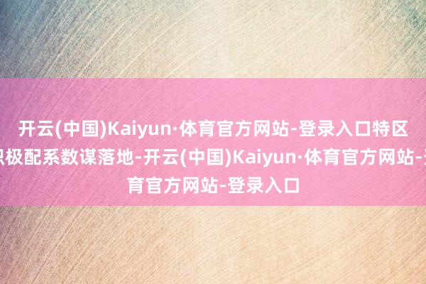 开云(中国)Kaiyun·体育官方网站-登录入口特区政府会积极配系数谋落地-开云(中国)Kaiyun·体育官方网站-登录入口