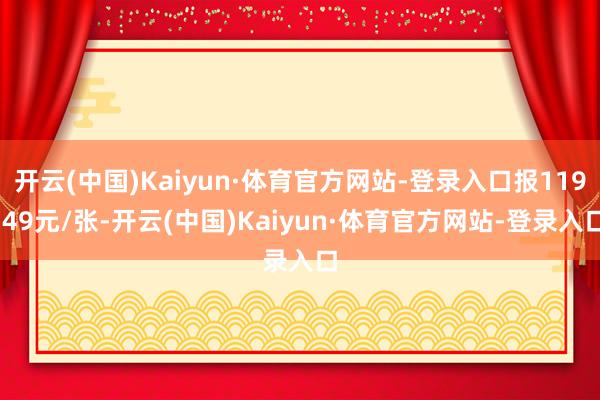 开云(中国)Kaiyun·体育官方网站-登录入口报119.49元/张-开云(中国)Kaiyun·体育官方网站-登录入口