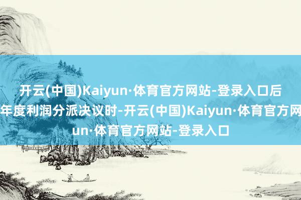 开云(中国)Kaiyun·体育官方网站-登录入口　　后续制定2024年度利润分派决议时-开云(中国)Kaiyun·体育官方网站-登录入口