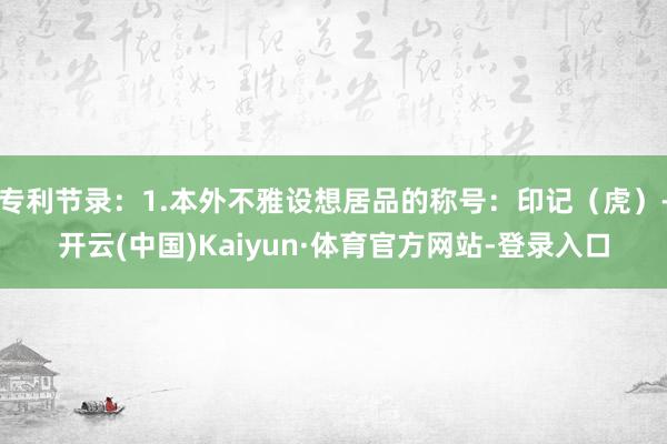 专利节录：1.本外不雅设想居品的称号：印记（虎）-开云(中国)Kaiyun·体育官方网站-登录入口