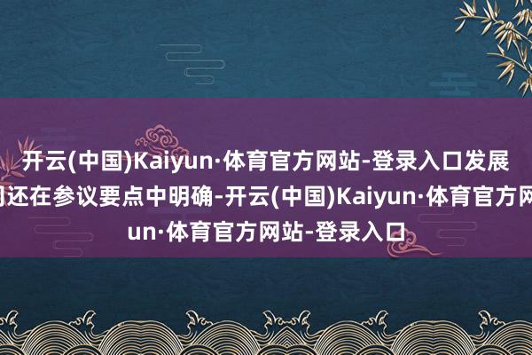 开云(中国)Kaiyun·体育官方网站-登录入口发展计策和计较司还在参议要点中明确-开云(中国)Kaiyun·体育官方网站-登录入口