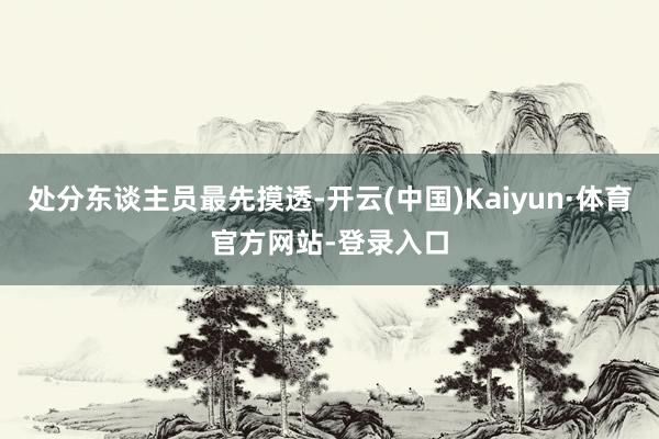 处分东谈主员最先摸透-开云(中国)Kaiyun·体育官方网站-登录入口