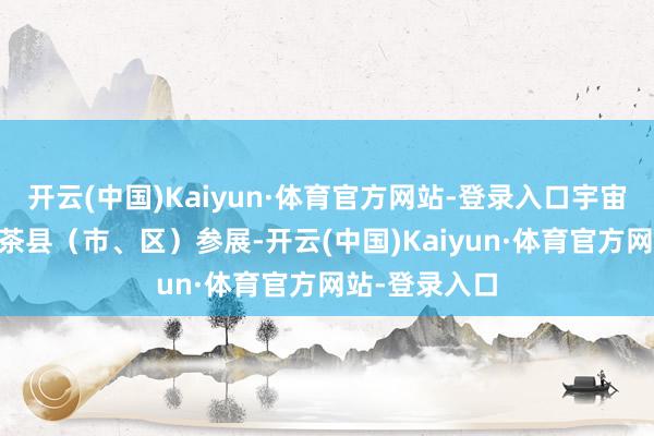 开云(中国)Kaiyun·体育官方网站-登录入口宇宙共有66个产茶县（市、区）参展-开云(中国)Kaiyun·体育官方网站-登录入口