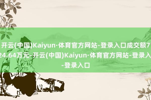 开云(中国)Kaiyun·体育官方网站-登录入口成交额7324.64万元-开云(中国)Kaiyun·体育官方网站-登录入口