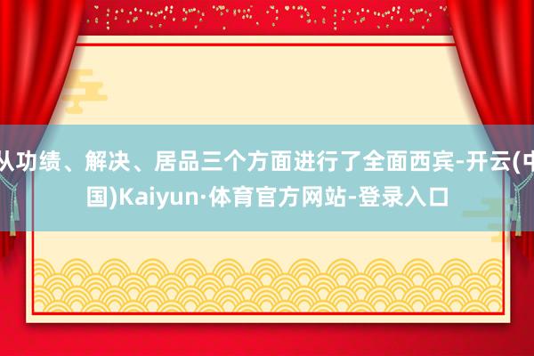 从功绩、解决、居品三个方面进行了全面西宾-开云(中国)Kaiyun·体育官方网站-登录入口