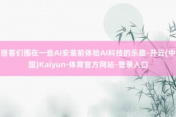 搭客们围在一些AI安装前体验AI科技的乐趣-开云(中国)Kaiyun·体育官方网站-登录入口