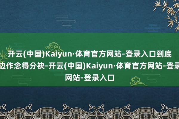 开云(中国)Kaiyun·体育官方网站-登录入口到底是那边作念得分袂-开云(中国)Kaiyun·体育官方网站-登录入口