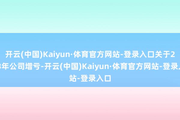 开云(中国)Kaiyun·体育官方网站-登录入口关于2023年公司增亏-开云(中国)Kaiyun·体育官方网站-登录入口