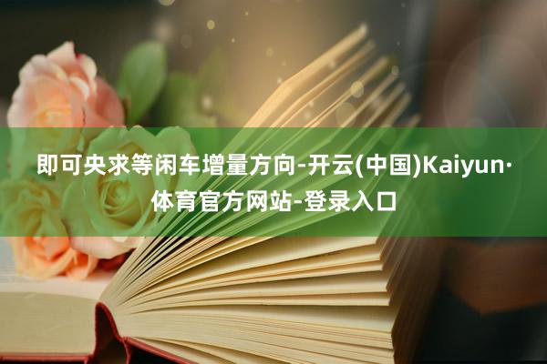 即可央求等闲车增量方向-开云(中国)Kaiyun·体育官方网站-登录入口