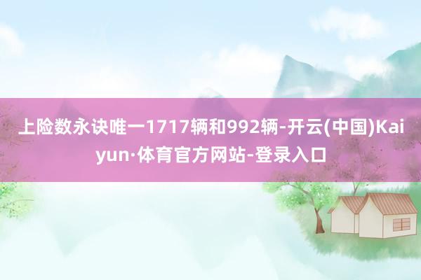 上险数永诀唯一1717辆和992辆-开云(中国)Kaiyun·体育官方网站-登录入口