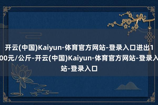 开云(中国)Kaiyun·体育官方网站-登录入口进出19.00元/公斤-开云(中国)Kaiyun·体育官方网站-登录入口