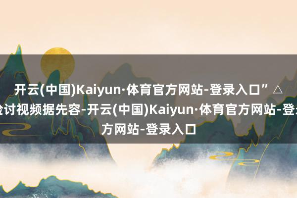 开云(中国)Kaiyun·体育官方网站-登录入口”△点击检讨视频据先容-开云(中国)Kaiyun·体育官方网站-登录入口