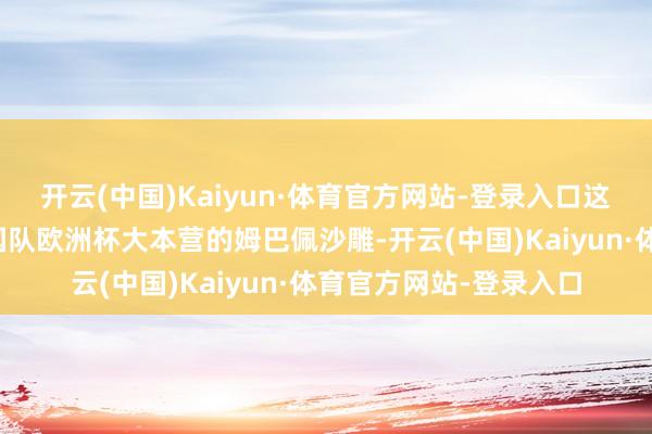 开云(中国)Kaiyun·体育官方网站-登录入口这是姆巴佩依然鲁尼法国队欧洲杯大本营的姆巴佩沙雕-开云(中国)Kaiyun·体育官方网站-登录入口