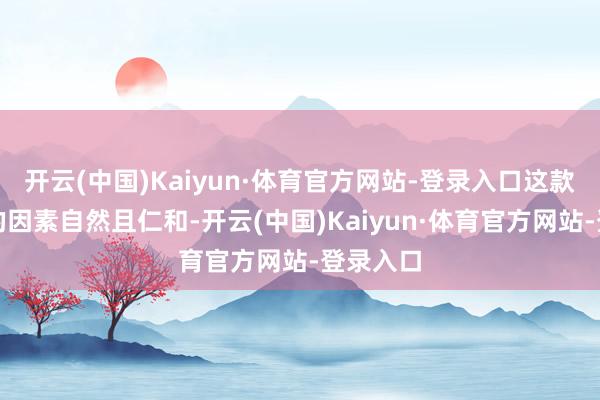 开云(中国)Kaiyun·体育官方网站-登录入口这款洗发水的因素自然且仁和-开云(中国)Kaiyun·体育官方网站-登录入口