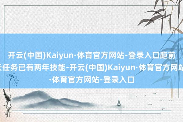 开云(中国)Kaiyun·体育官方网站-登录入口距前次实行飞天任务已有两年技能-开云(中国)Kaiyun·体育官方网站-登录入口