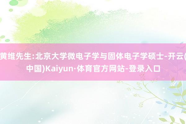 黄维先生:北京大学微电子学与固体电子学硕士-开云(中国)Kaiyun·体育官方网站-登录入口