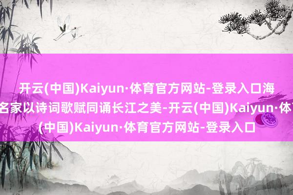 开云(中国)Kaiyun·体育官方网站-登录入口海峡两岸青少年及众多名家以诗词歌赋同诵长江之美-开云(中国)Kaiyun·体育官方网站-登录入口