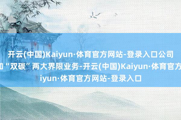 开云(中国)Kaiyun·体育官方网站-登录入口公司积极发展节能和“双碳”两大界限业务-开云(中国)Kaiyun·体育官方网站-登录入口