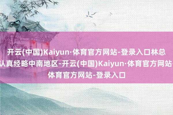 开云(中国)Kaiyun·体育官方网站-登录入口林总的四野则认真经略中南地区-开云(中国)Kaiyun·体育官方网站-登录入口