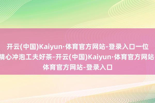 开云(中国)Kaiyun·体育官方网站-登录入口一位茶艺师正精心冲泡工夫好茶-开云(中国)Kaiyun·体育官方网站-登录入口