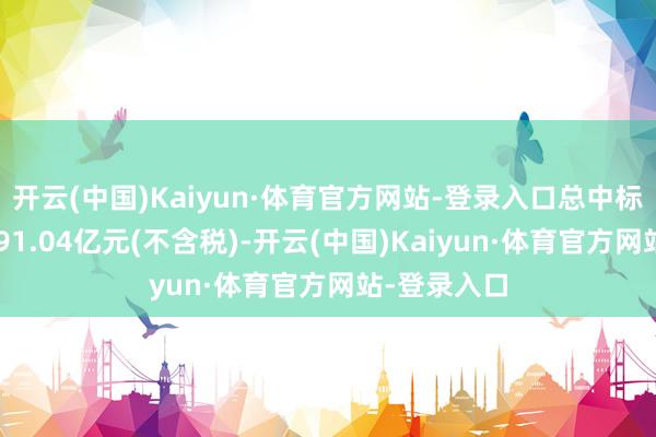 开云(中国)Kaiyun·体育官方网站-登录入口总中标金额约为191.04亿元(不含税)-开云(中国)Kaiyun·体育官方网站-登录入口