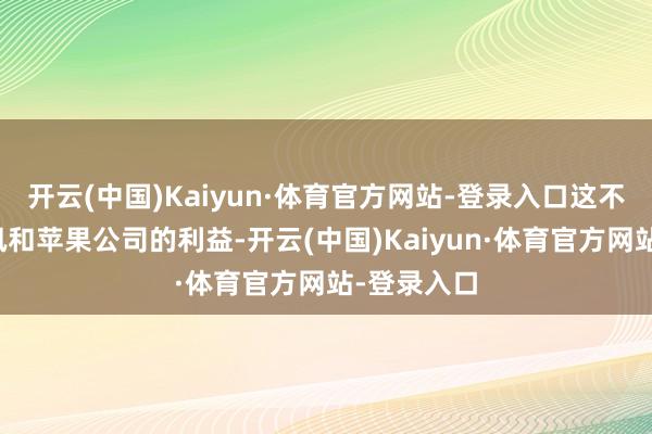 开云(中国)Kaiyun·体育官方网站-登录入口这不仅稳妥腾讯和苹果公司的利益-开云(中国)Kaiyun·体育官方网站-登录入口