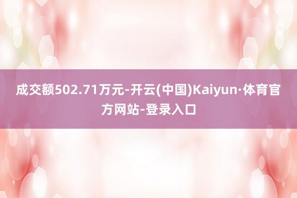 成交额502.71万元-开云(中国)Kaiyun·体育官方网站-登录入口