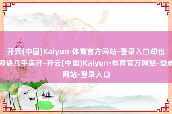 开云(中国)Kaiyun·体育官方网站-登录入口却也令封魂诀几乎崩开-开云(中国)Kaiyun·体育官方网站-登录入口