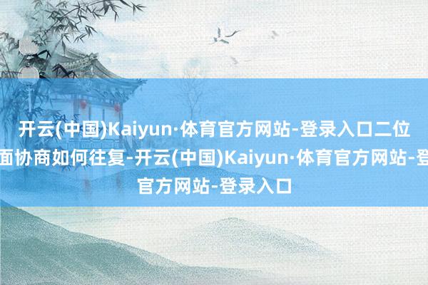 开云(中国)Kaiyun·体育官方网站-登录入口二位不错迎面协商如何往复-开云(中国)Kaiyun·体育官方网站-登录入口