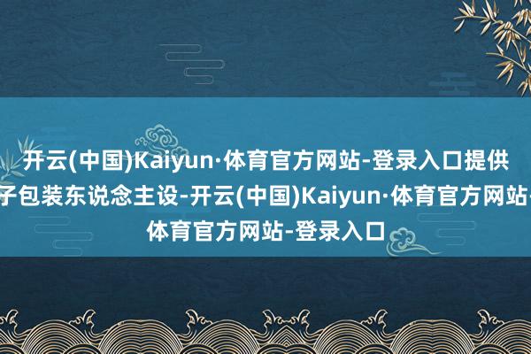 开云(中国)Kaiyun·体育官方网站-登录入口提供给糊弄分子包装东说念主设-开云(中国)Kaiyun·体育官方网站-登录入口