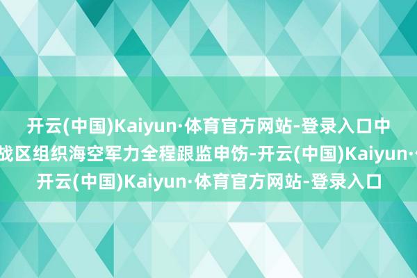 开云(中国)Kaiyun·体育官方网站-登录入口中国东谈主民摆脱军东部战区组织海空军力全程跟监申饬-开云(中国)Kaiyun·体育官方网站-登录入口