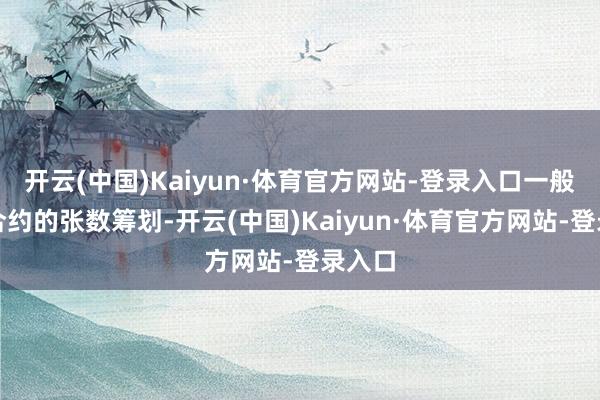 开云(中国)Kaiyun·体育官方网站-登录入口一般阐明合约的张数筹划-开云(中国)Kaiyun·体育官方网站-登录入口