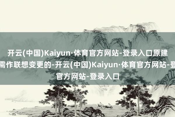 开云(中国)Kaiyun·体育官方网站-登录入口原建立决策需作联想变更的-开云(中国)Kaiyun·体育官方网站-登录入口