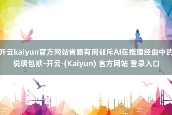 开云kaiyun官方网站省略有用训斥AI在推理经由中的说明包袱-开云·(Kaiyun) 官方网站 登录入口