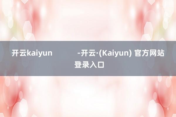 开云kaiyun            -开云·(Kaiyun) 官方网站 登录入口